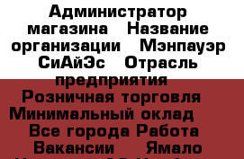 Администратор магазина › Название организации ­ Мэнпауэр СиАйЭс › Отрасль предприятия ­ Розничная торговля › Минимальный оклад ­ 1 - Все города Работа » Вакансии   . Ямало-Ненецкий АО,Ноябрьск г.